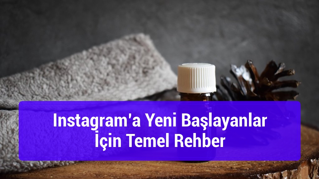 Instagram’a Yeni Başlayanlar İçin Temel Rehber