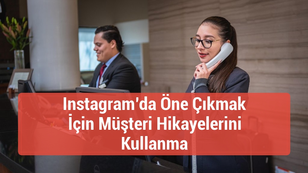 Instagram’da Öne Çıkmak İçin Müşteri Hikayelerini Kullanma