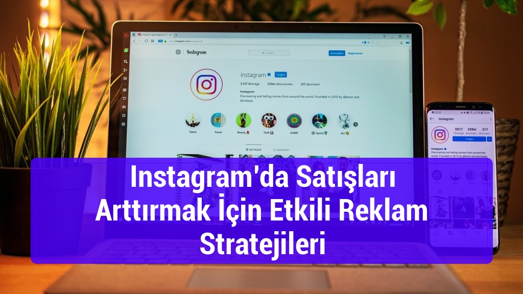 Instagram’da Satışları Arttırmak İçin Etkili Reklam Stratejileri