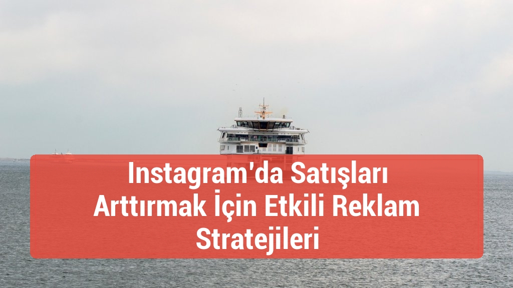 Instagram’da Satışları Arttırmak İçin Etkili Reklam Stratejileri