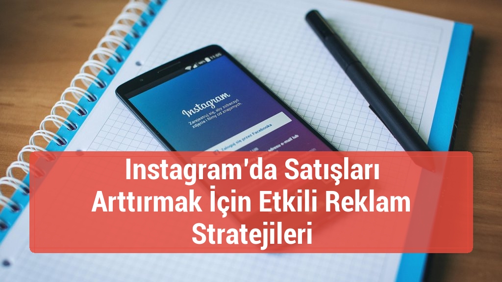 Instagram’da Satışları Arttırmak İçin Etkili Reklam Stratejileri
