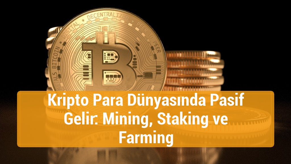 Kripto Para Dünyasında Pasif Gelir: Mining, Staking ve Farming