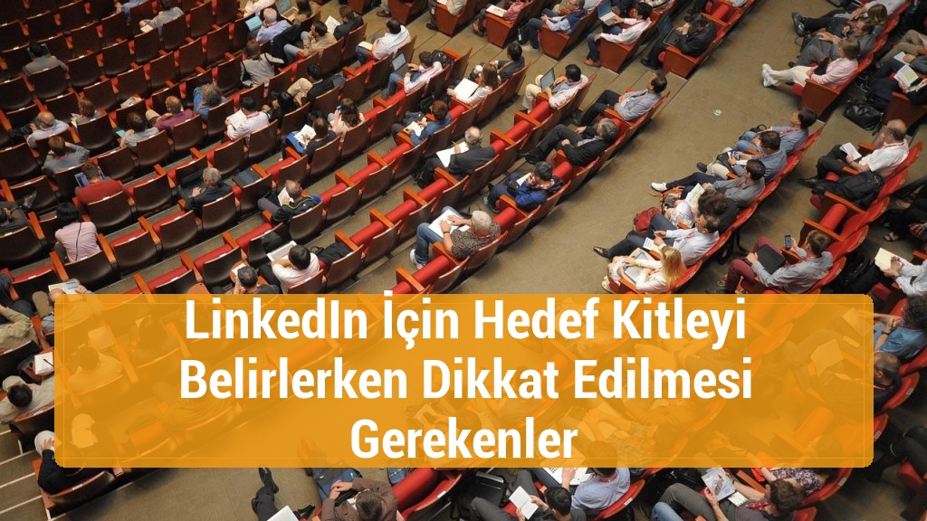 LinkedIn İçin Hedef Kitleyi Belirlerken Dikkat Edilmesi Gerekenler