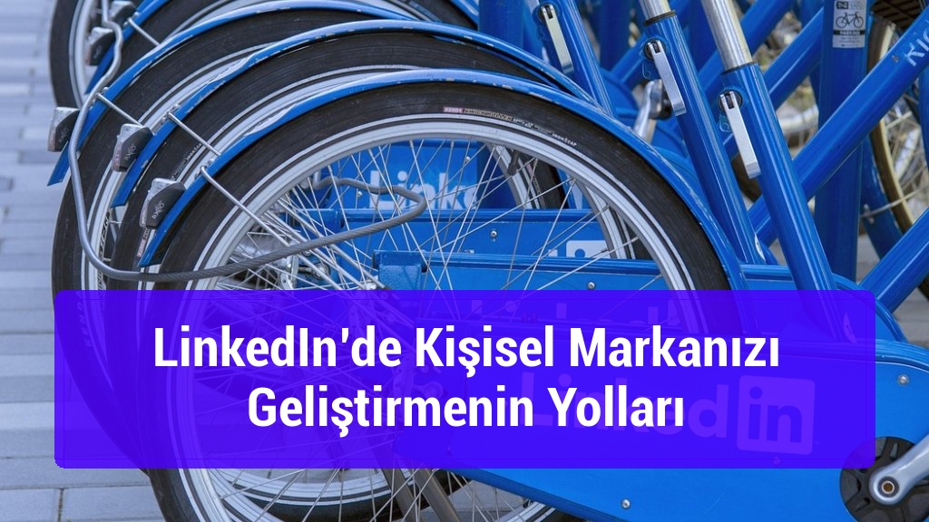 LinkedIn’de Kişisel Markanızı Geliştirmenin Yolları