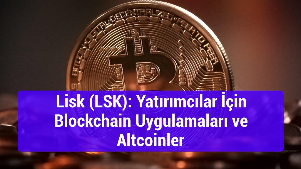 Lisk (LSK): Yatırımcılar İçin Blockchain Uygulamaları ve Altcoinler