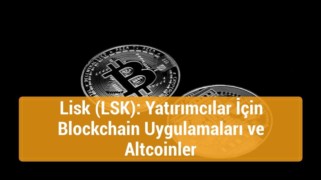 Lisk (LSK): Yatırımcılar İçin Blockchain Uygulamaları ve Altcoinler