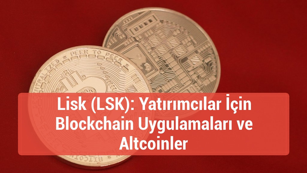 Lisk (LSK): Yatırımcılar İçin Blockchain Uygulamaları ve Altcoinler