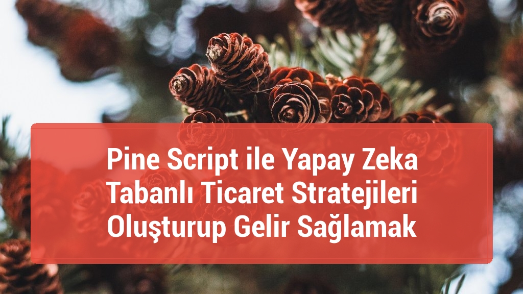 Pine Script ile Yapay Zeka Tabanlı Ticaret Stratejileri Oluşturup Gelir Sağlamak