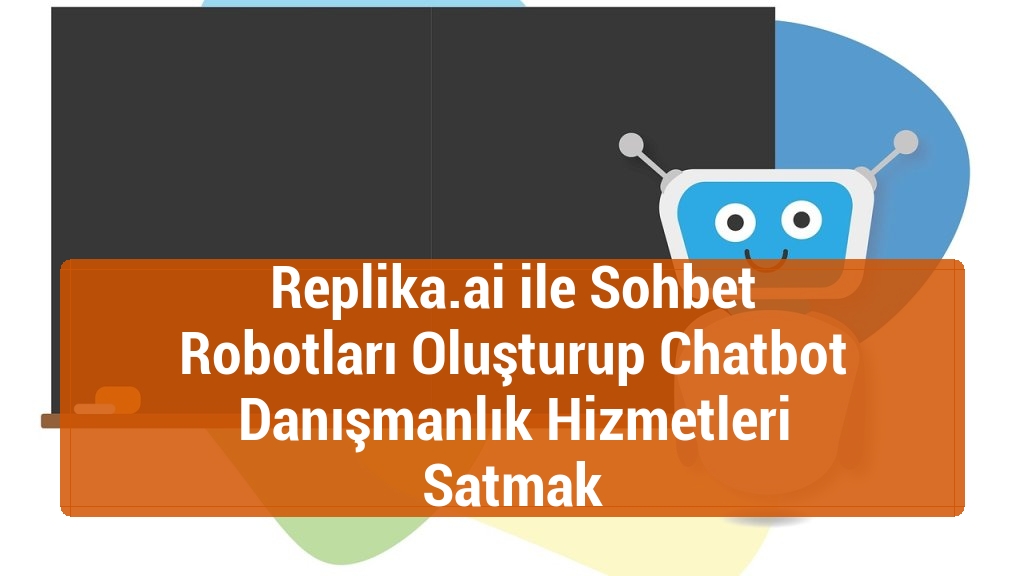 Replika.ai ile Sohbet Robotları Oluşturup Chatbot Danışmanlık Hizmetleri Satmak