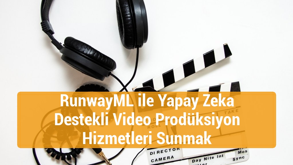 RunwayML ile Yapay Zeka Destekli Video Prodüksiyon Hizmetleri Sunmak