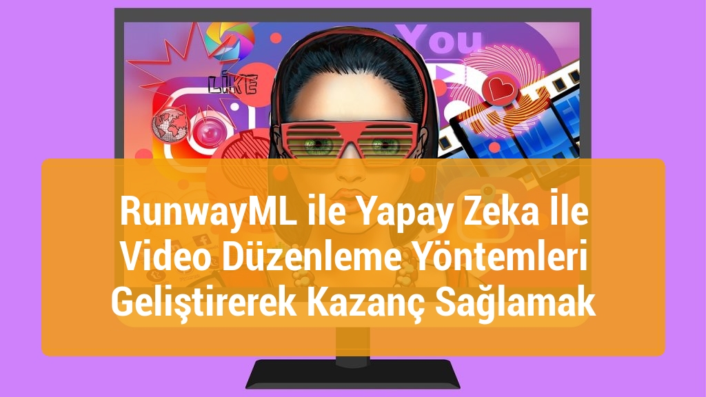 RunwayML ile Yapay Zeka İle Video Düzenleme Yöntemleri Geliştirerek Kazanç Sağlamak