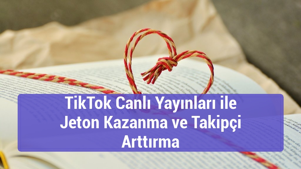 TikTok Canlı Yayınları ile Jeton Kazanma ve Takipçi Arttırma