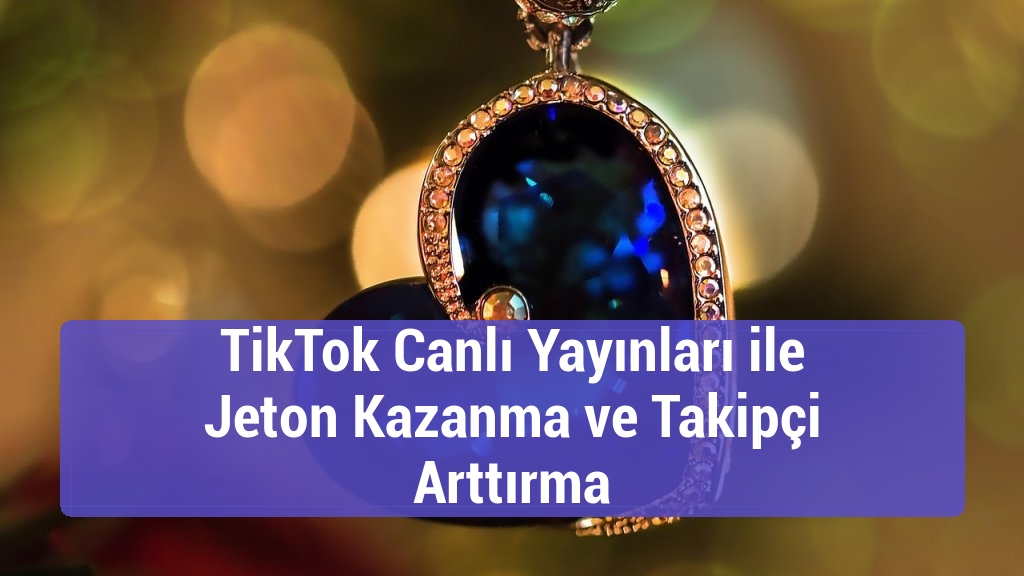 TikTok Canlı Yayınları ile Jeton Kazanma ve Takipçi Arttırma