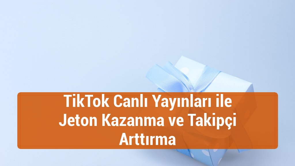 TikTok Canlı Yayınları ile Jeton Kazanma ve Takipçi Arttırma