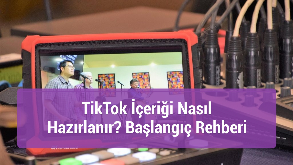 TikTok İçeriği Nasıl Hazırlanır? Başlangıç Rehberi