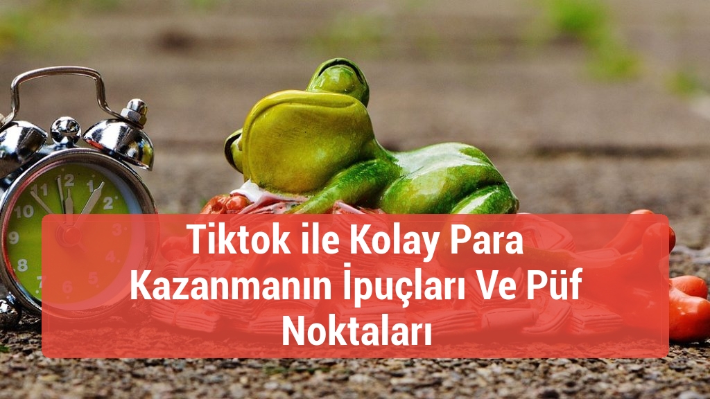 Tiktok ile Kolay Para Kazanmanın İpuçları Ve Püf Noktaları
