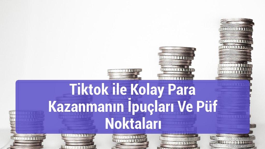 Tiktok ile Kolay Para Kazanmanın İpuçları Ve Püf Noktaları