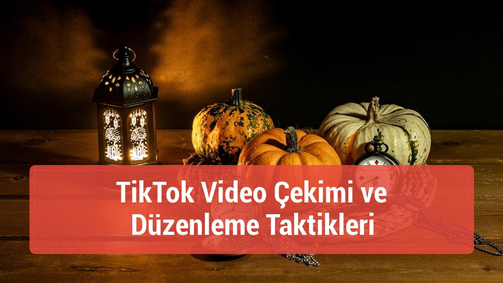 TikTok Video Çekimi ve Düzenleme Taktikleri