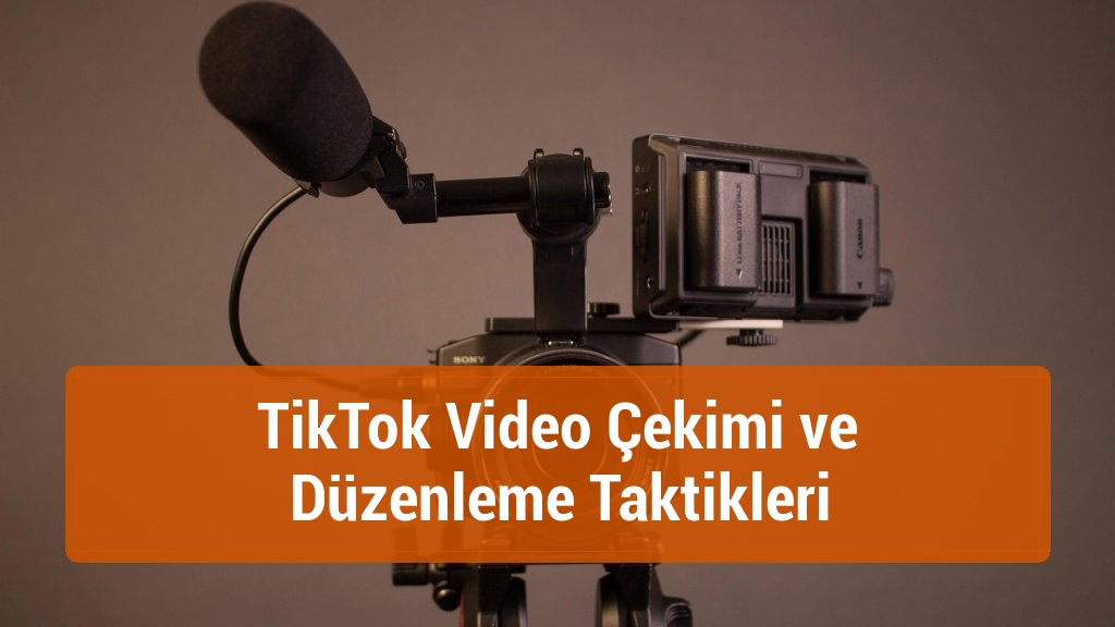 TikTok Video Çekimi ve Düzenleme Taktikleri