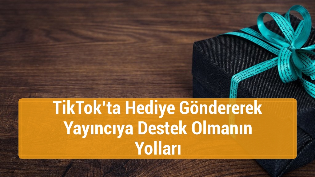 TikTok’ta Hediye Göndererek Yayıncıya Destek Olmanın Yolları