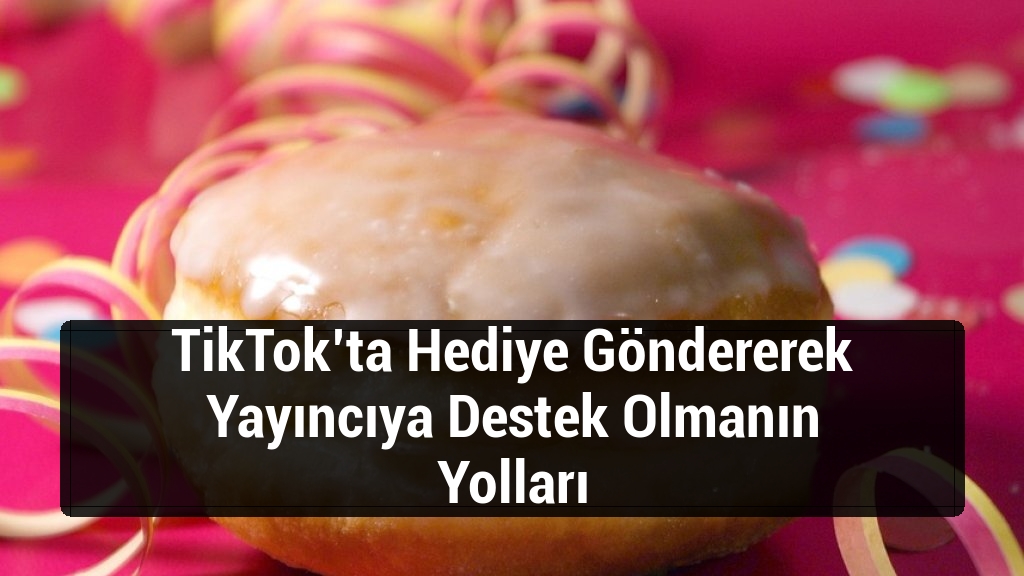 TikTok’ta Hediye Göndererek Yayıncıya Destek Olmanın Yolları