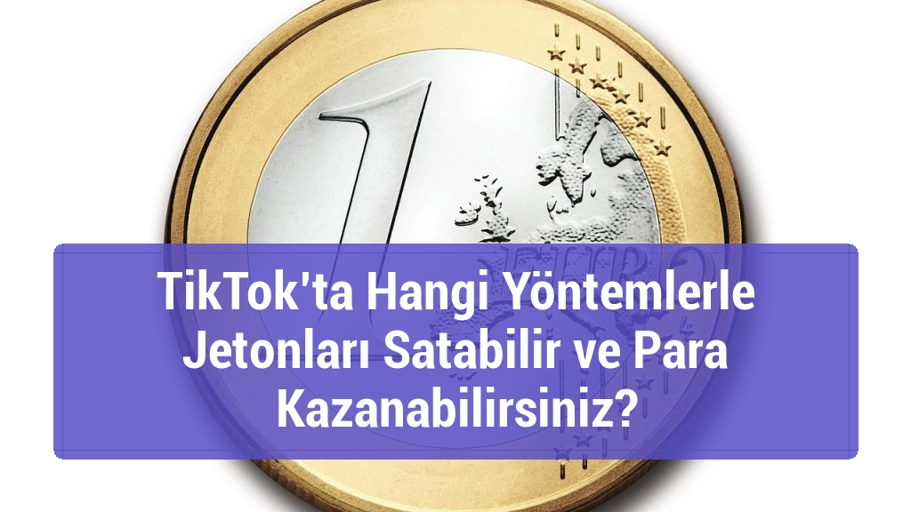 TikTok’ta Hangi Yöntemlerle Jetonları Satabilir ve Para Kazanabilirsiniz?