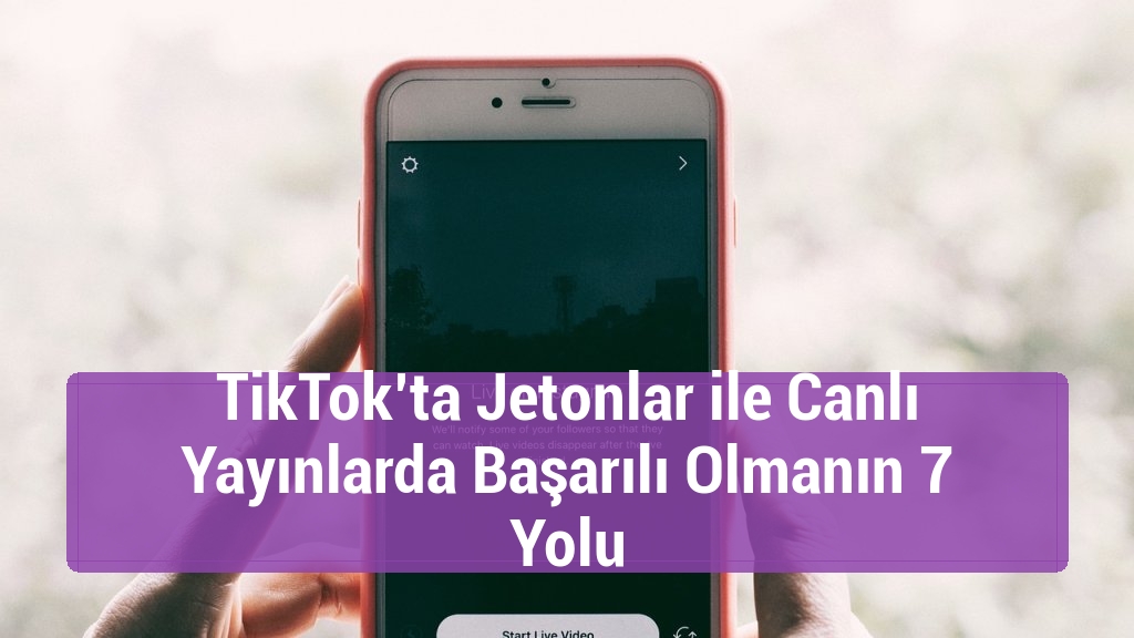 TikTok’ta Jetonlar ile Canlı Yayınlarda Başarılı Olmanın 7 Yolu