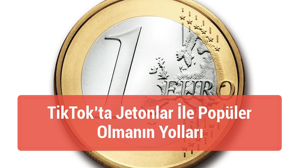 TikTok’ta Jetonlar İle Popüler Olmanın Yolları