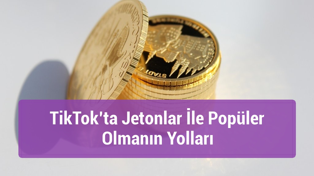 TikTok’ta Jetonlar İle Popüler Olmanın Yolları