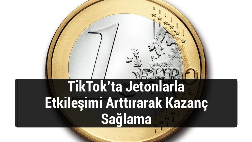 TikTok’ta Jetonlarla Etkileşimi Arttırarak Kazanç Sağlama
