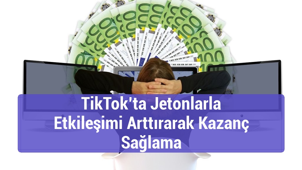 TikTok’ta Jetonlarla Etkileşimi Arttırarak Kazanç Sağlama