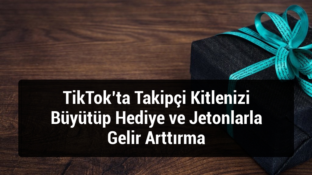 TikTok’ta Takipçi Kitlenizi Büyütüp Hediye ve Jetonlarla Gelir Arttırma