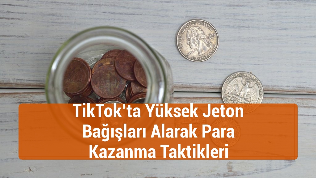 TikTok’ta Yüksek Jeton Bağışları Alarak Para Kazanma Taktikleri