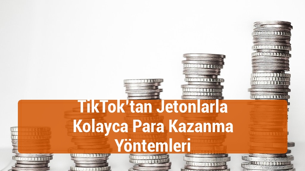TikTok’tan Jetonlarla Kolayca Para Kazanma Yöntemleri