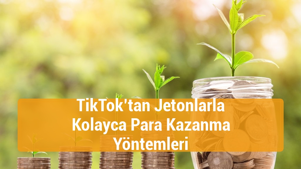 TikTok’tan Jetonlarla Kolayca Para Kazanma Yöntemleri