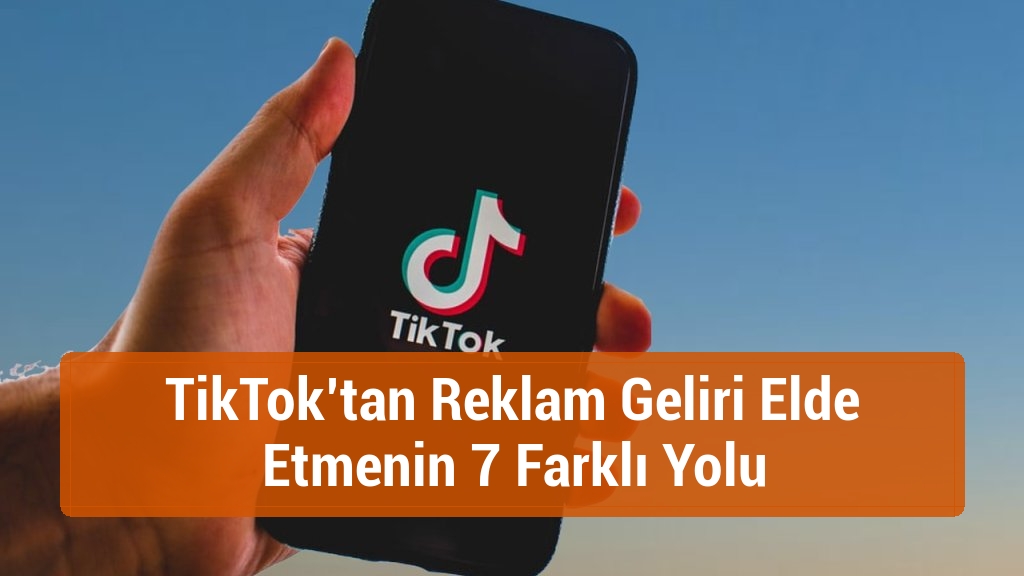 TikTok’tan Reklam Geliri Elde Etmenin 7 Farklı Yolu