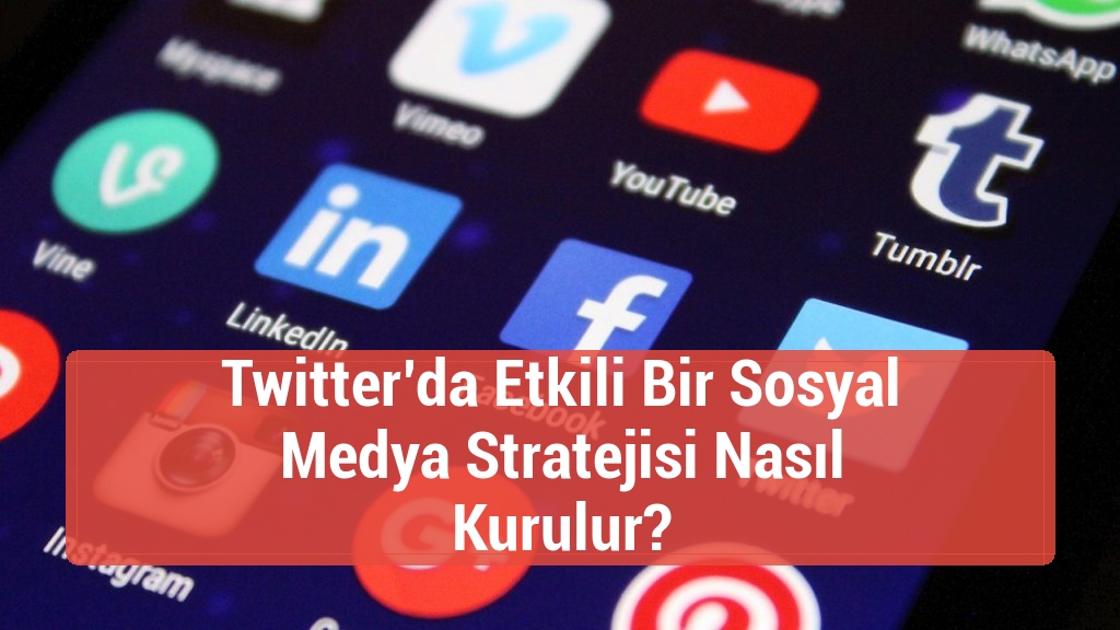 Twitter’da Etkili Bir Sosyal Medya Stratejisi Nasıl Kurulur?