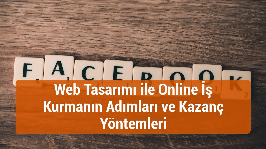 Web Tasarımı ile Online İş Kurmanın Adımları ve Kazanç Yöntemleri