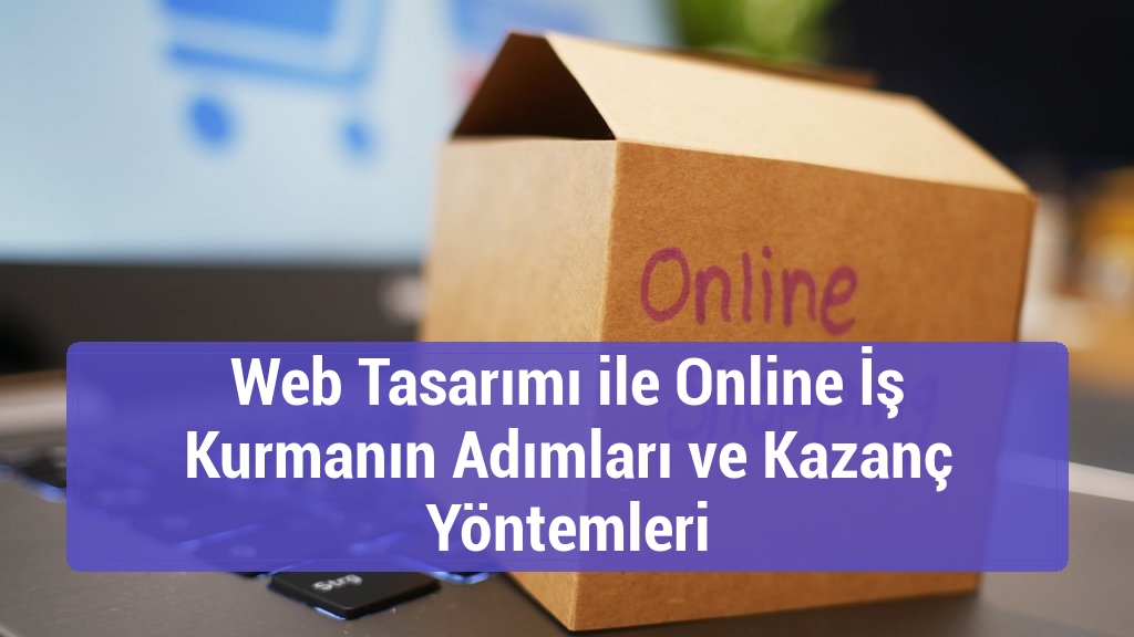 Web Tasarımı ile Online İş Kurmanın Adımları ve Kazanç Yöntemleri