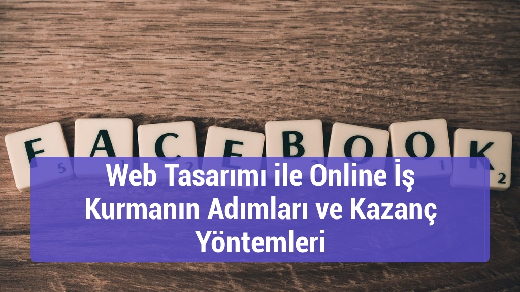Web Tasarımı ile Online İş Kurmanın Adımları ve Kazanç Yöntemleri
