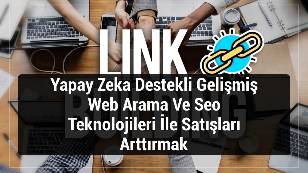 Yapay Zeka Destekli Gelişmiş Web Arama Ve Seo Teknolojileri İle Satışları Arttırmak