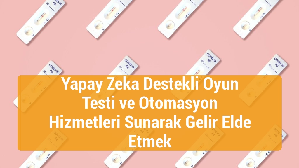 Yapay Zeka Destekli Oyun Testi ve Otomasyon Hizmetleri Sunarak Gelir Elde Etmek