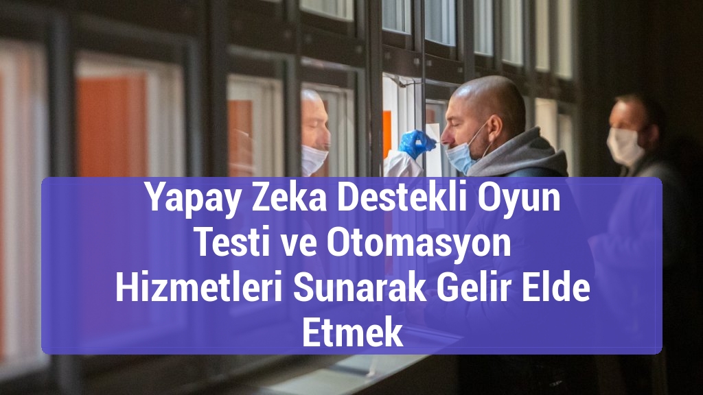 Yapay Zeka Destekli Oyun Testi ve Otomasyon Hizmetleri Sunarak Gelir Elde Etmek