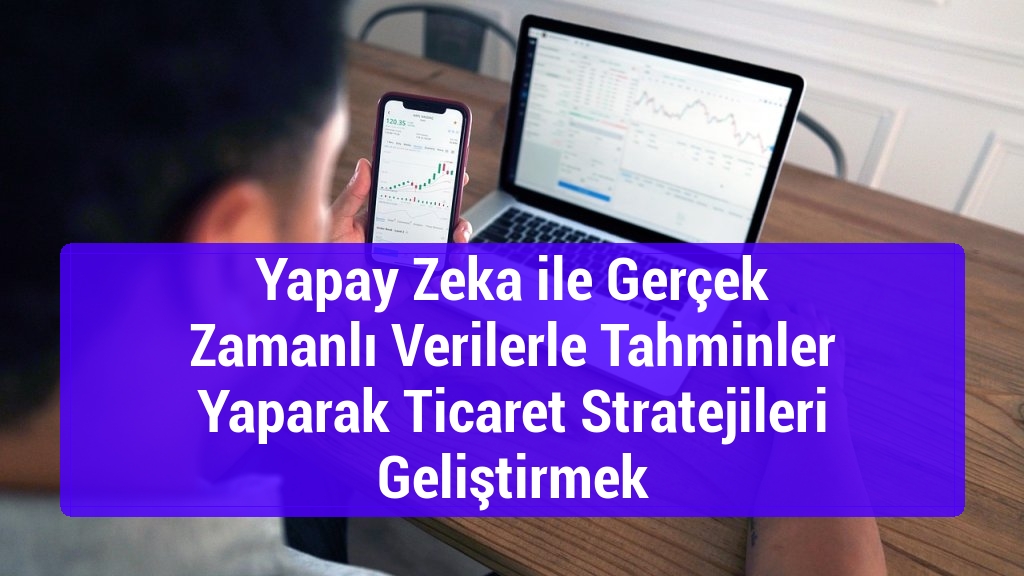 Yapay Zeka ile Gerçek Zamanlı Verilerle Tahminler Yaparak Ticaret Stratejileri Geliştirmek