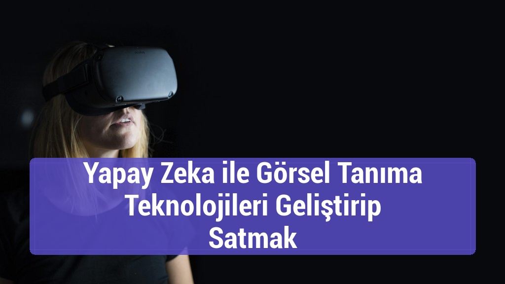 Yapay Zeka ile Görsel Tanıma Teknolojileri Geliştirip Satmak