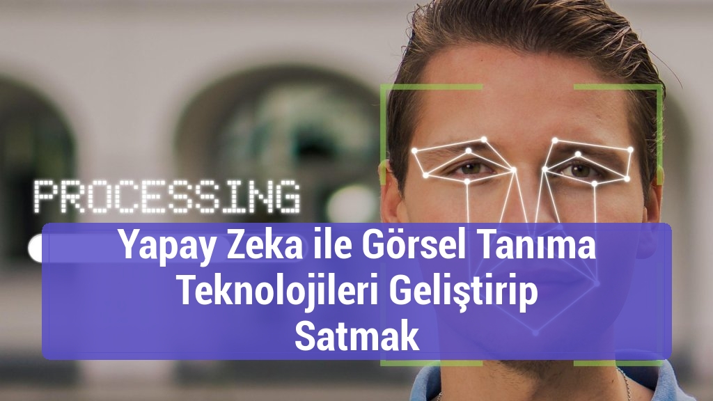 Yapay Zeka ile Görsel Tanıma Teknolojileri Geliştirip Satmak