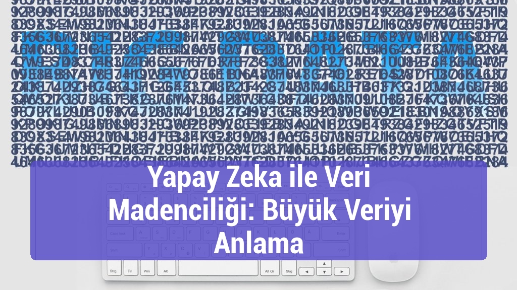 Yapay Zeka ile Veri Madenciliği: Büyük Veriyi Anlama