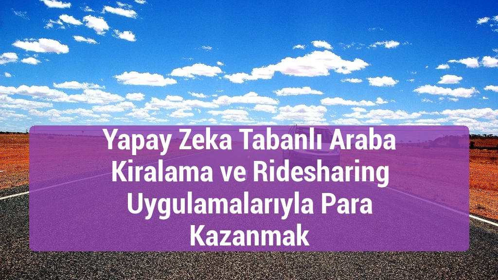 Yapay Zeka Tabanlı Araba Kiralama ve Ridesharing Uygulamalarıyla Para Kazanmak