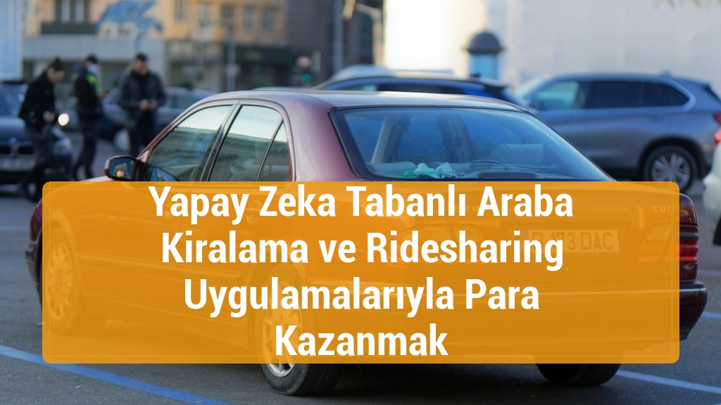 Yapay Zeka Tabanlı Araba Kiralama ve Ridesharing Uygulamalarıyla Para Kazanmak