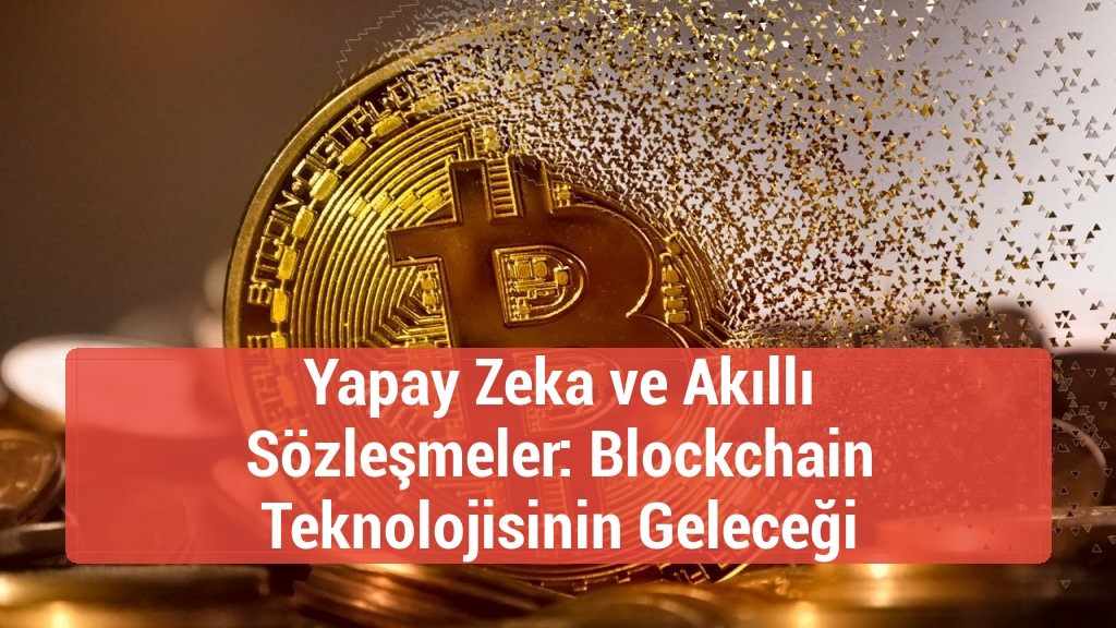 Yapay Zeka ve Akıllı Sözleşmeler: Blockchain Teknolojisinin Geleceği